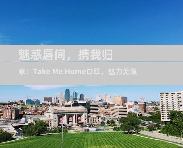魅惑唇间，携我归家：Take Me Home口红，魅力无限